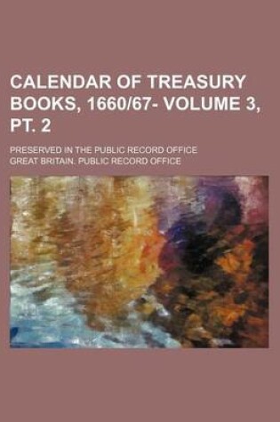 Cover of Calendar of Treasury Books, 166067- Volume 3, PT. 2; Preserved in the Public Record Office