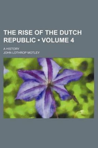 Cover of The Rise of the Dutch Republic (Volume 4 ); A History