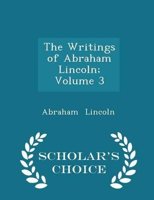 Book cover for The Writings of Abraham Lincoln; Volume 3 - Scholar's Choice Edition