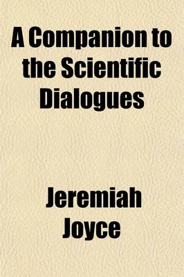 Book cover for A Companion to the Scientific Dialogues (Volume 7); Or, the Tutor's Assistant and Pupil's Manual in Natural and Experimental Philosophy. Containing a Complete Set of Questions, and Other Exercises, for the Examination of Pupils in the Six Volumes of Scientif