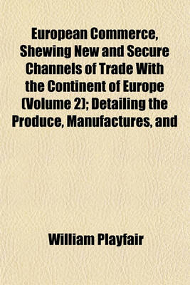 Book cover for European Commerce, Shewing New and Secure Channels of Trade with the Continent of Europe (Volume 2); Detailing the Produce, Manufactures, and