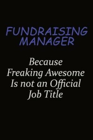 Cover of Fundraising Manager Because Freaking Awesome Is Not An Official Job Title