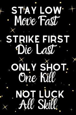 Book cover for Stay Low Move Fast Strike First Die Last Only Shot One Kill Not Luck All Skill