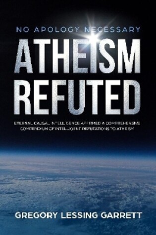 Cover of No Apology Necessary Atheism Refuted Eternal Causal Intelligence Affirmed A Comprehensive Compendium of Intelligent Refutations to Atheism