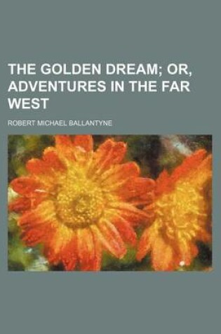 Cover of The Golden Dream; Or, Adventures in the Far West