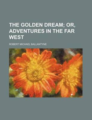 Book cover for The Golden Dream; Or, Adventures in the Far West