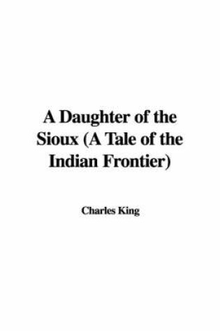 Cover of A Daughter of the Sioux (a Tale of the Indian Frontier)