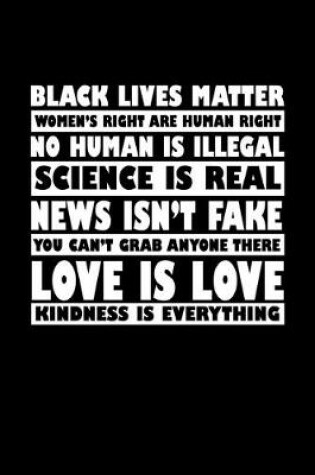 Cover of Black lives matter. Women's rights are human rights. No human is illegal. Science is real. News isn't fake. You can't grab anyone here. Love is love. Kindness is everything.