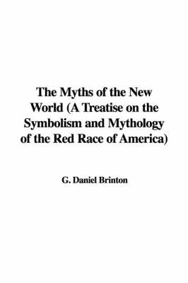 Cover of The Myths of the New World (a Treatise on the Symbolism and Mythology of the Red Race of America)