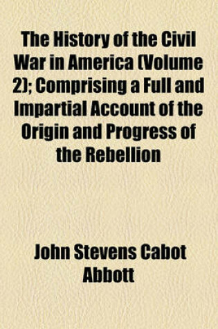 Cover of The History of the Civil War in America (Volume 2); Comprising a Full and Impartial Account of the Origin and Progress of the Rebellion