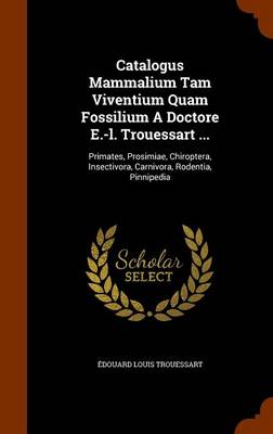Book cover for Catalogus Mammalium Tam Viventium Quam Fossilium a Doctore E.-L. Trouessart ...