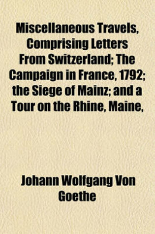 Cover of Miscellaneous Travels, Comprising Letters from Switzerland; The Campaign in France, 1792; The Siege of Mainz; And a Tour on the Rhine, Maine,