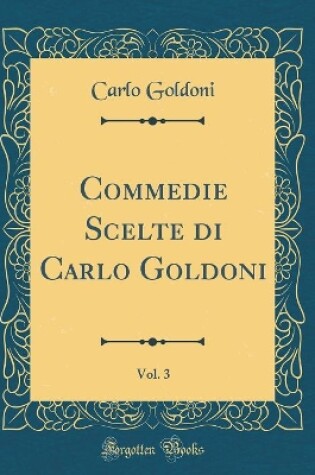 Cover of Commedie Scelte di Carlo Goldoni, Vol. 3 (Classic Reprint)