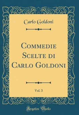 Book cover for Commedie Scelte di Carlo Goldoni, Vol. 3 (Classic Reprint)