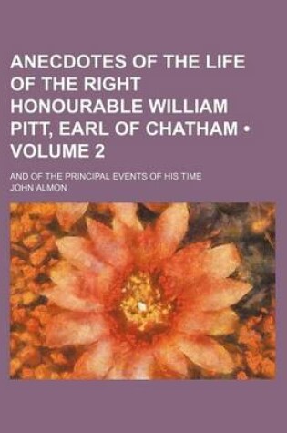 Cover of Anecdotes of the Life of the Right Honourable William Pitt, Earl of Chatham (Volume 2); And of the Principal Events of His Time