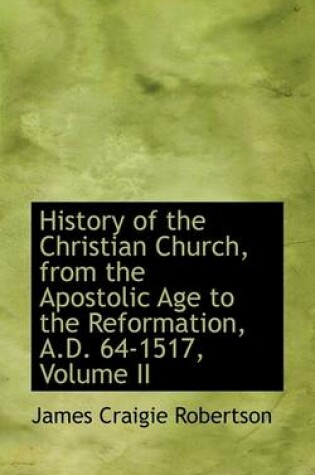 Cover of History of the Christian Church, from the Apostolic Age to the Reformation, A.D. 64-1517, Volume II