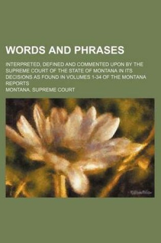 Cover of Words and Phrases; Interpreted, Defined and Commented Upon by the Supreme Court of the State of Montana in Its Decisions as Found in Volumes 1-34 of the Montana Reports