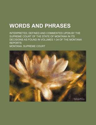 Book cover for Words and Phrases; Interpreted, Defined and Commented Upon by the Supreme Court of the State of Montana in Its Decisions as Found in Volumes 1-34 of the Montana Reports