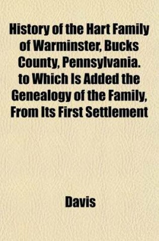 Cover of History of the Hart Family of Warminster, Bucks County, Pennsylvania. to Which Is Added the Genealogy of the Family, from Its First Settlement