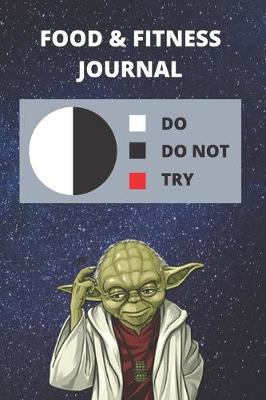 Book cover for Food & Fitness Journal For Tracking What You Eat & Daily Activity - Track Calories, Exercise, etc. For Health Goals - Funny Star Wars Yoda Quote Gift