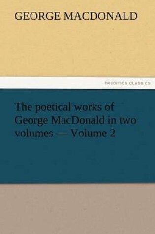 Cover of The Poetical Works of George MacDonald in Two Volumes - Volume 2