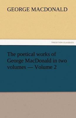 Book cover for The Poetical Works of George MacDonald in Two Volumes - Volume 2