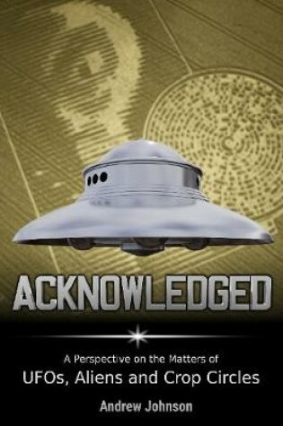 Cover of Acknowledged: A Perspective On Ufos, Aliens and Crop Circles