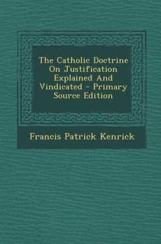 Cover of The Catholic Doctrine on Justification Explained and Vindicated - Primary Source Edition