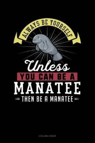 Cover of Always Be Yourself Unless You Can Be a Manatee Then Be a Manatee