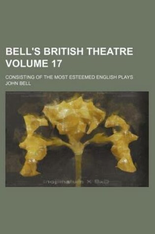 Cover of Bell's British Theatre Volume 17; Consisting of the Most Esteemed English Plays