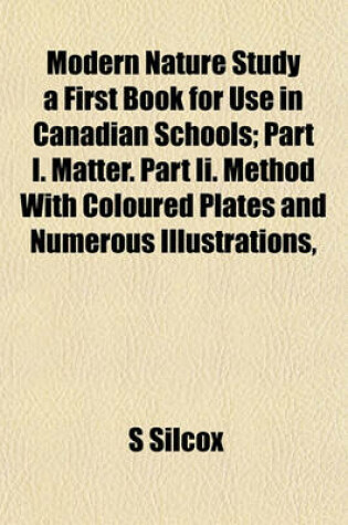 Cover of Modern Nature Study a First Book for Use in Canadian Schools; Part I. Matter. Part II. Method with Coloured Plates and Numerous Illustrations,