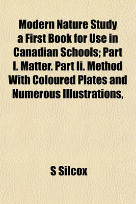 Book cover for Modern Nature Study a First Book for Use in Canadian Schools; Part I. Matter. Part II. Method with Coloured Plates and Numerous Illustrations,