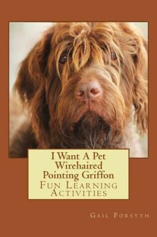 Cover of I Want A Pet Wirehaired Pointing Griffon