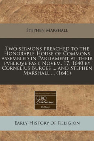 Cover of Two Sermons Preached to the Honorable House of Commons Assembled in Parliament at Their Pvbliqve Fast, Novem. 17, 1640 by Cornelius Burges ... and Stephen Marshall ... (1641)