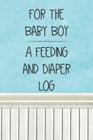 Cover of For the Baby Boy a Feeding and Diaper Log