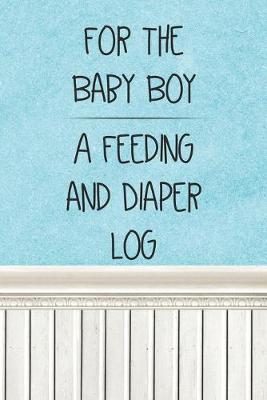 Book cover for For the Baby Boy a Feeding and Diaper Log