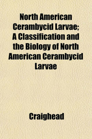 Cover of North American Cerambycid Larvae; A Classification and the Biology of North American Cerambycid Larvae