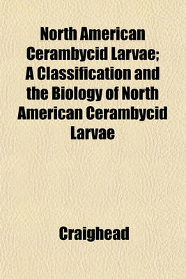 Book cover for North American Cerambycid Larvae; A Classification and the Biology of North American Cerambycid Larvae