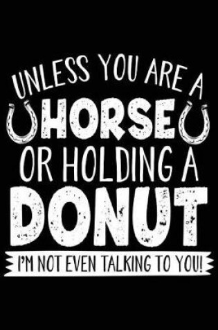 Cover of Unless You Are A Horse Or Holding A Donut I'm Not Even Talking To You