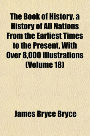 Cover of The Book of History. a History of All Nations from the Earliest Times to the Present, with Over 8,000 Illustrations (Volume 18)