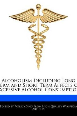 Cover of Alcoholism Including Long Term and Short Term Affects of Excessive Alcohol Consumption
