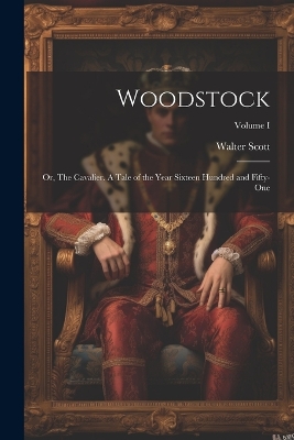 Book cover for Woodstock; or, The Cavalier. A Tale of the Year Sixteen Hundred and Fifty-one; Volume I