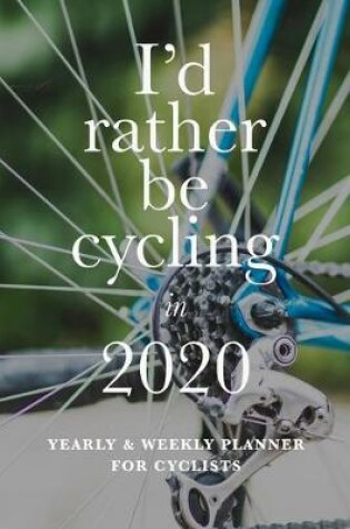 Cover of I'd Rather Be Cycling In 2020 Yearly And Weekly Planner For Cyclists