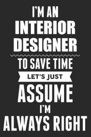 Cover of I'm An Interior Designer To Save Time Let's Just Assume I'm Always Right