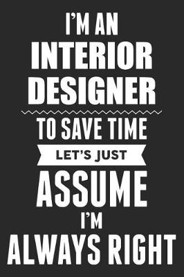 Book cover for I'm An Interior Designer To Save Time Let's Just Assume I'm Always Right