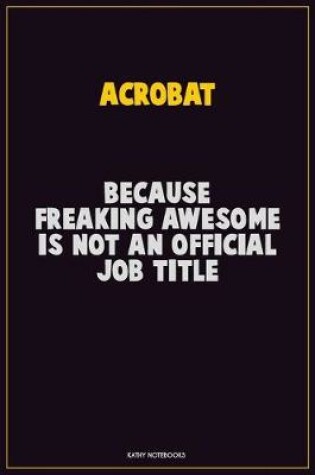 Cover of Acrobat, Because Freaking Awesome Is Not An Official Job Title