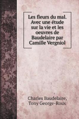 Book cover for Les fleurs du mal. Avec une etude sur la vie et les oeuvres de Baudelaire par Camille Vergniol