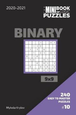 Cover of The Mini Book Of Logic Puzzles 2020-2021. Binary 9x9 - 240 Easy To Master Puzzles. #10