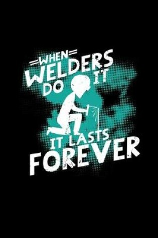 Cover of When welders do it it lasts forever