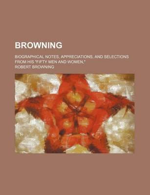 Book cover for Browning; Biographical Notes, Appreciations, and Selections from His "Fifty Men and Women,"